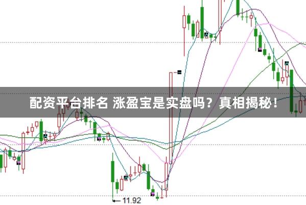 配资平台排名 涨盈宝是实盘吗？真相揭秘！