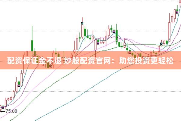 配资保证金不退 炒股配资官网：助您投资更轻松
