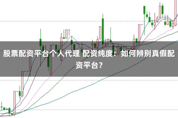 股票配资平台个人代理 配资纯度：如何辨别真假配资平台？
