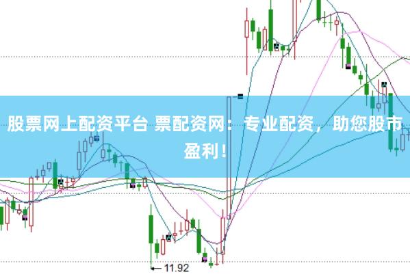 股票网上配资平台 票配资网：专业配资，助您股市盈利！
