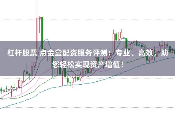 杠杆股票 点金盒配资服务评测：专业、高效，助您轻松实现资产增值！