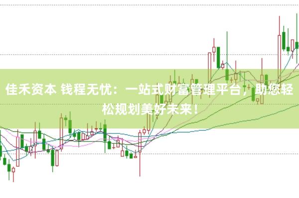 佳禾资本 钱程无忧：一站式财富管理平台，助您轻松规划美好未来！