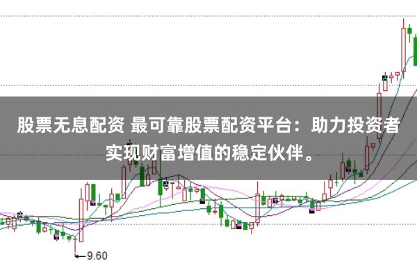 股票无息配资 最可靠股票配资平台：助力投资者实现财富增值的稳定伙伴。