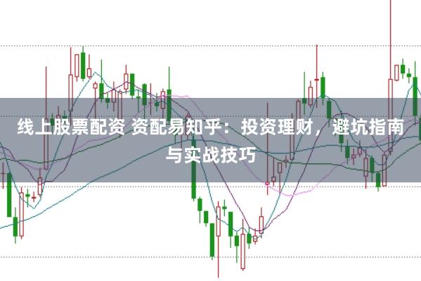 线上股票配资 资配易知乎：投资理财，避坑指南与实战技巧