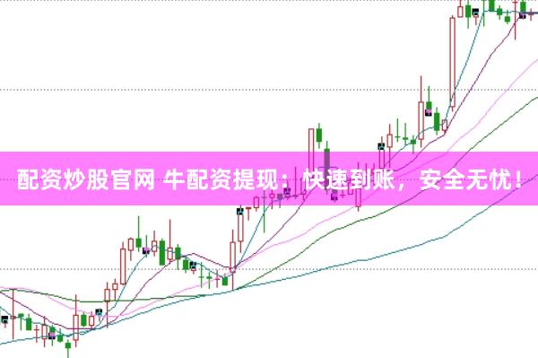 配资炒股官网 牛配资提现：快速到账，安全无忧！