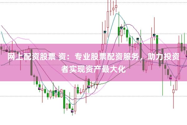 网上配资股票 资：专业股票配资服务，助力投资者实现资产最大化