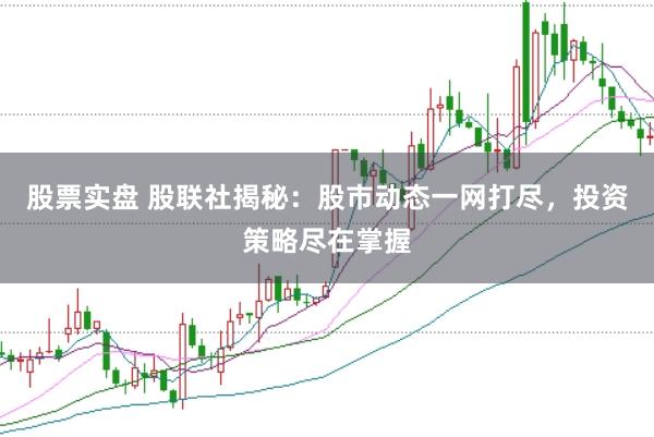 股票实盘 股联社揭秘：股市动态一网打尽，投资策略尽在掌握