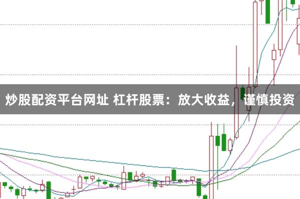 炒股配资平台网址 杠杆股票：放大收益，谨慎投资