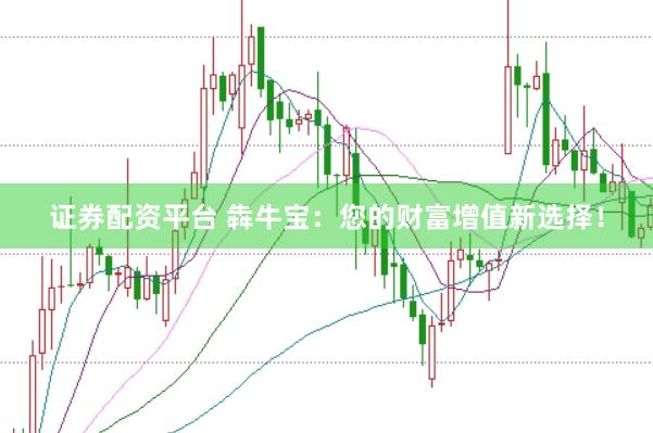 证券配资平台 犇牛宝：您的财富增值新选择！
