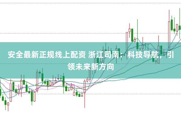安全最新正规线上配资 浙江司南：科技导航，引领未来新方向