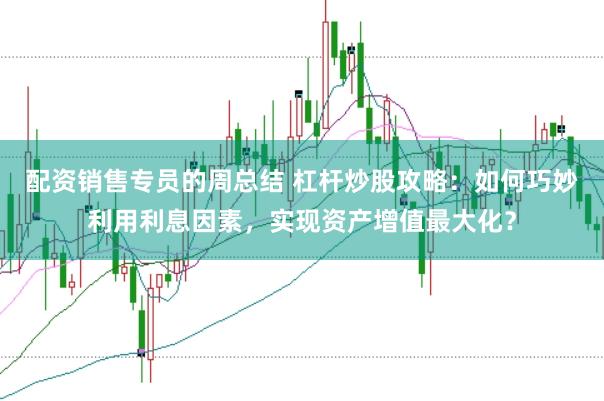 配资销售专员的周总结 杠杆炒股攻略：如何巧妙利用利息因素，实现资产增值最大化？
