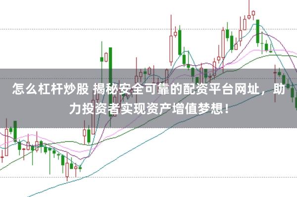 怎么杠杆炒股 揭秘安全可靠的配资平台网址，助力投资者实现资产增值梦想！