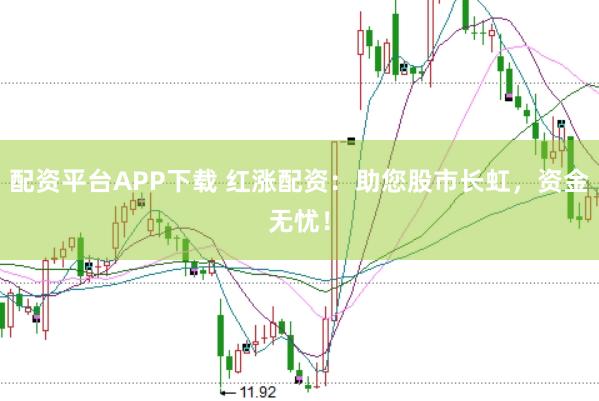 配资平台APP下载 红涨配资：助您股市长虹，资金无忧！