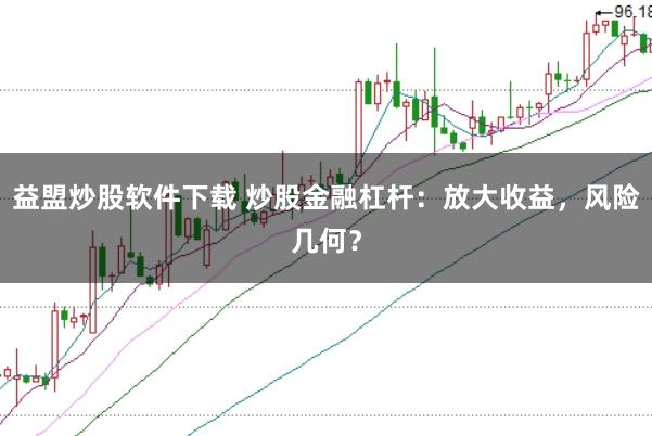 益盟炒股软件下载 炒股金融杠杆：放大收益，风险几何？