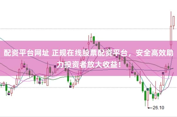 配资平台网址 正规在线股票配资平台，安全高效助力投资者放大收益！