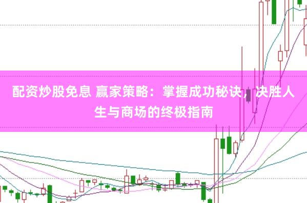 配资炒股免息 赢家策略：掌握成功秘诀，决胜人生与商场的终极指南