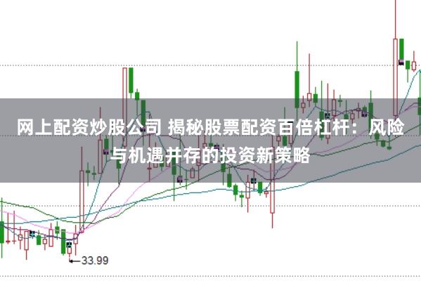 网上配资炒股公司 揭秘股票配资百倍杠杆：风险与机遇并存的投资新策略