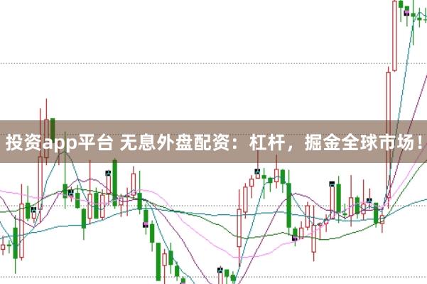 投资app平台 无息外盘配资：杠杆，掘金全球市场！