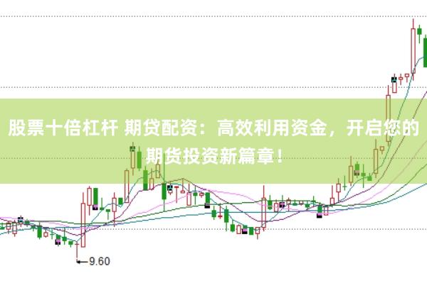 股票十倍杠杆 期贷配资：高效利用资金，开启您的期货投资新篇章！