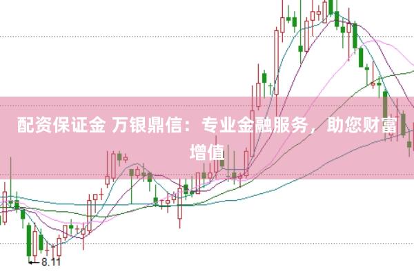 配资保证金 万银鼎信：专业金融服务，助您财富增值