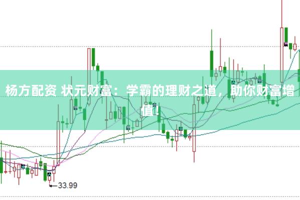 杨方配资 状元财富：学霸的理财之道，助你财富增值！