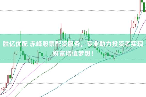 胜亿优配 赤峰股票配资服务，专业助力投资者实现财富增值梦想！