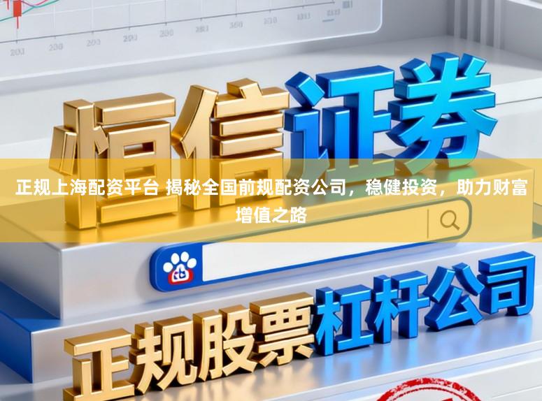 正规上海配资平台 揭秘全国前规配资公司，稳健投资，助力财富增值之路