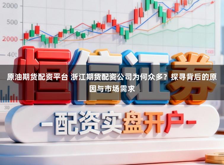 原油期货配资平台 浙江期货配资公司为何众多？探寻背后的原因与市场需求