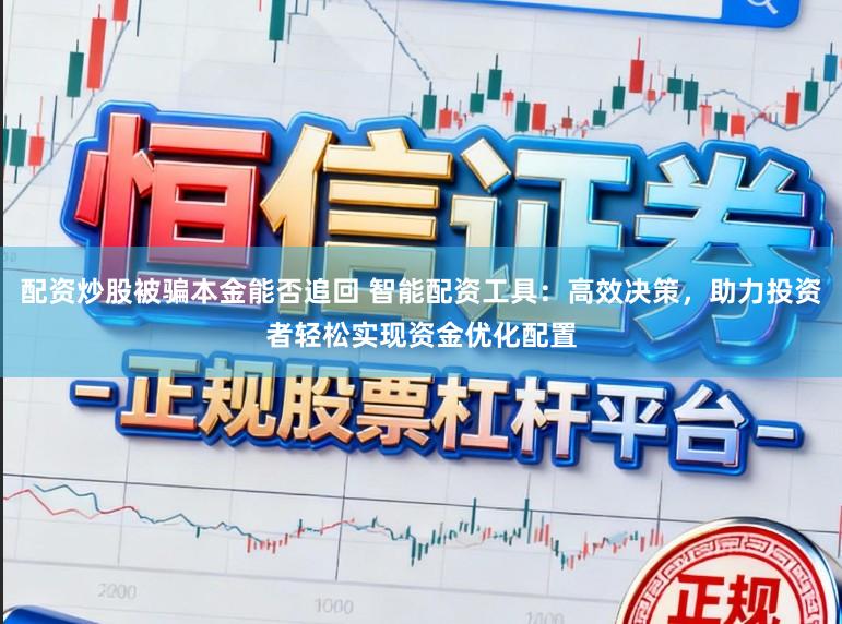 配资炒股被骗本金能否追回 智能配资工具：高效决策，助力投资者轻松实现资金优化配置