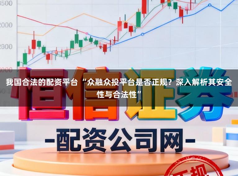 我国合法的配资平台 “众融众投平台是否正规？深入解析其安全性与合法性”