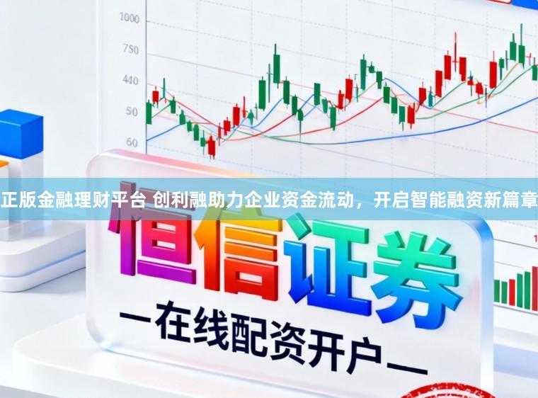 正版金融理财平台 创利融助力企业资金流动，开启智能融资新篇章