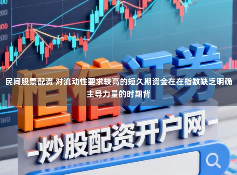 民间股票配资 对流动性要求较高的短久期资金在在指数缺乏明确主导力量的时期背