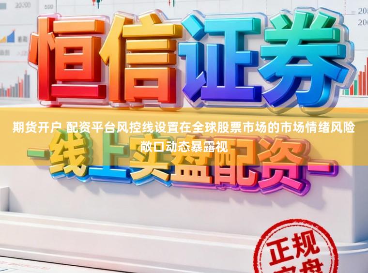 期货开户 配资平台风控线设置在全球股票市场的市场情绪风险敞口动态暴露视