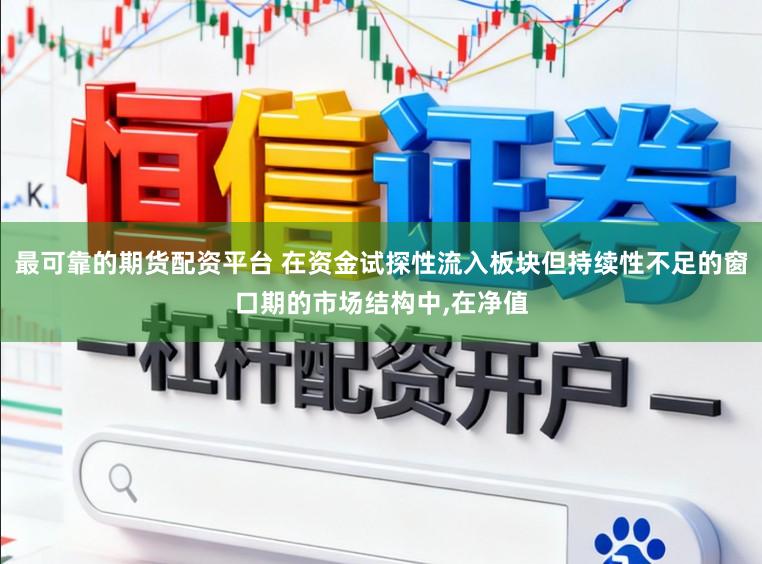 最可靠的期货配资平台 在资金试探性流入板块但持续性不足的窗口期的市场结构中,在净值