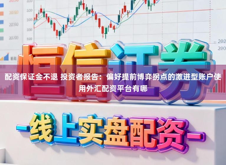 配资保证金不退 投资者报告：偏好提前博弈拐点的激进型账户使用外汇配资平台有哪