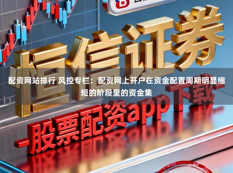 配资网站排行 风控专栏：配资网上开户在资金配置周期明显缩短的阶段里的资金集