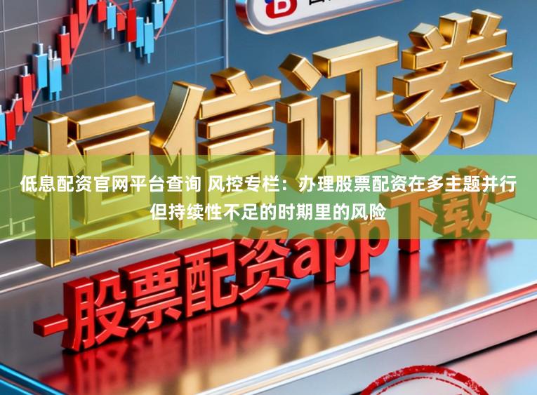 低息配资官网平台查询 风控专栏：办理股票配资在多主题并行但持续性不足的时期里的风险