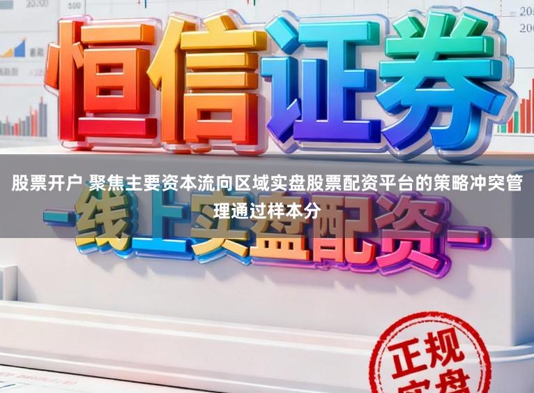 股票开户 聚焦主要资本流向区域实盘股票配资平台的策略冲突管理通过样本分