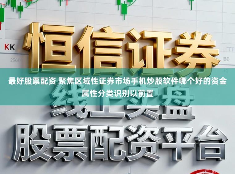 最好股票配资 聚焦区域性证券市场手机炒股软件哪个好的资金属性分类识别以前置