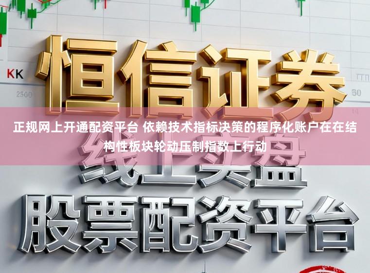 正规网上开通配资平台 依赖技术指标决策的程序化账户在在结构性板块轮动压制指数上行动