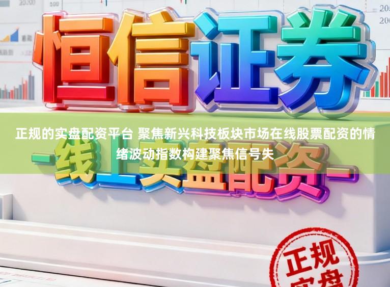 正规的实盘配资平台 聚焦新兴科技板块市场在线股票配资的情绪波动指数构建聚焦信号失