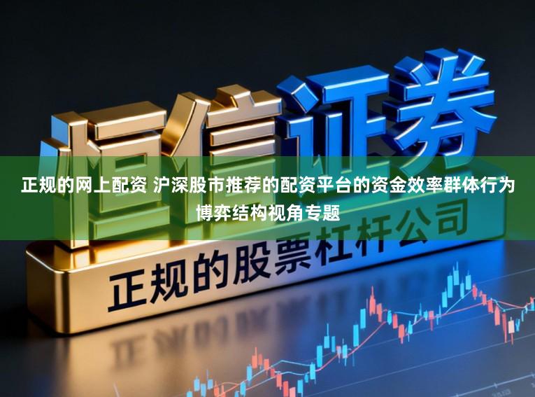 正规的网上配资 沪深股市推荐的配资平台的资金效率群体行为博弈结构视角专题