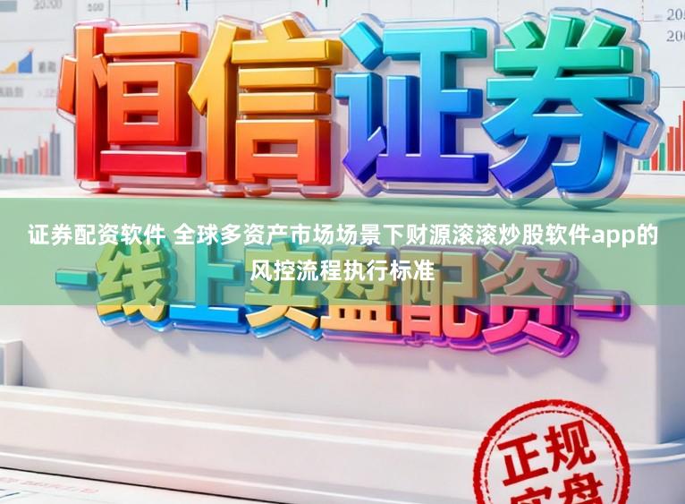 证券配资软件 全球多资产市场场景下财源滚滚炒股软件app的风控流程执行标准