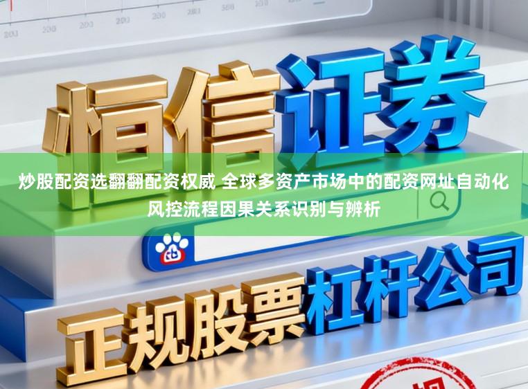 炒股配资选翻翻配资权威 全球多资产市场中的配资网址自动化风控流程因果关系识别与辨析