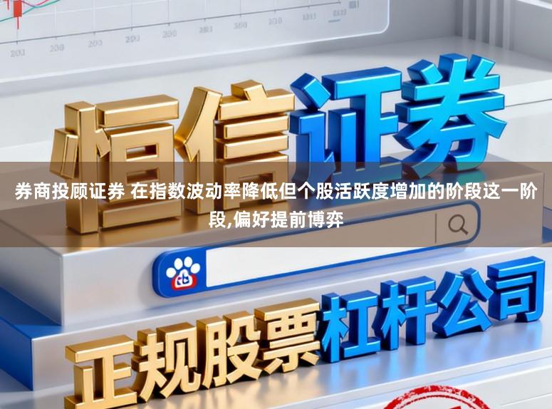券商投顾证券 在指数波动率降低但个股活跃度增加的阶段这一阶段,偏好提前博弈