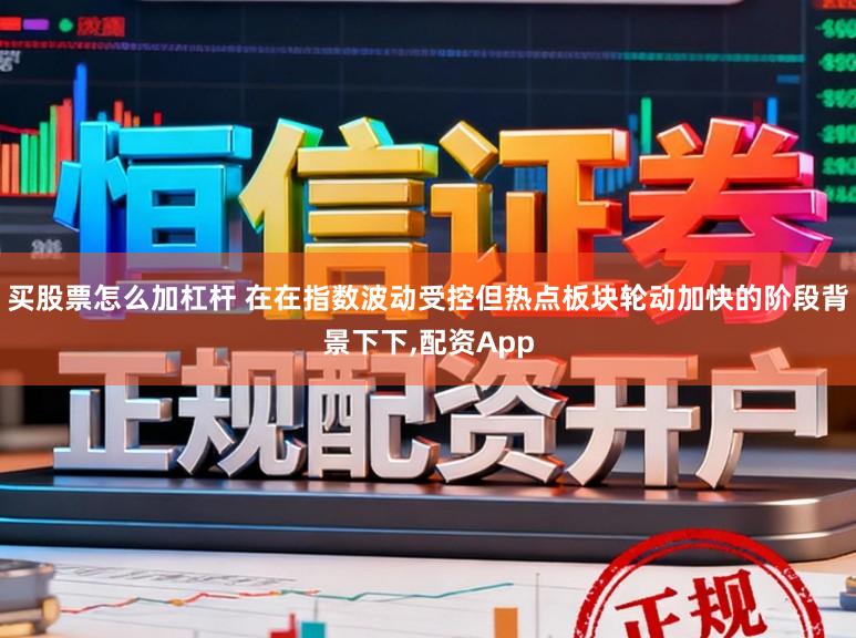 买股票怎么加杠杆 在在指数波动受控但热点板块轮动加快的阶段背景下下,配资App