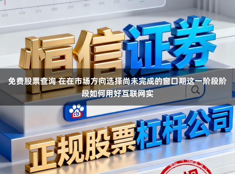 免费股票查询 在在市场方向选择尚未完成的窗口期这一阶段阶段如何用好互联网实