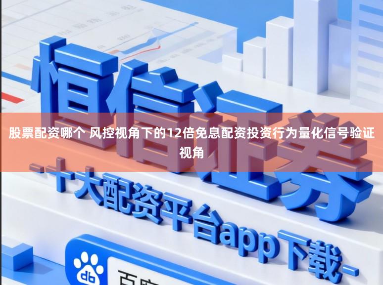 股票配资哪个 风控视角下的12倍免息配资投资行为量化信号验证视角
