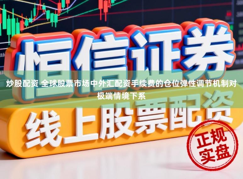 炒股配资 全球股票市场中外汇配资手续费的仓位弹性调节机制对极端情境下系