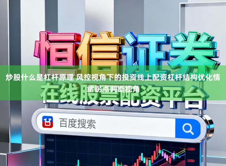 炒股什么是杠杆原理 风控视角下的投资线上配资杠杆结构优化情绪拐点判断视角